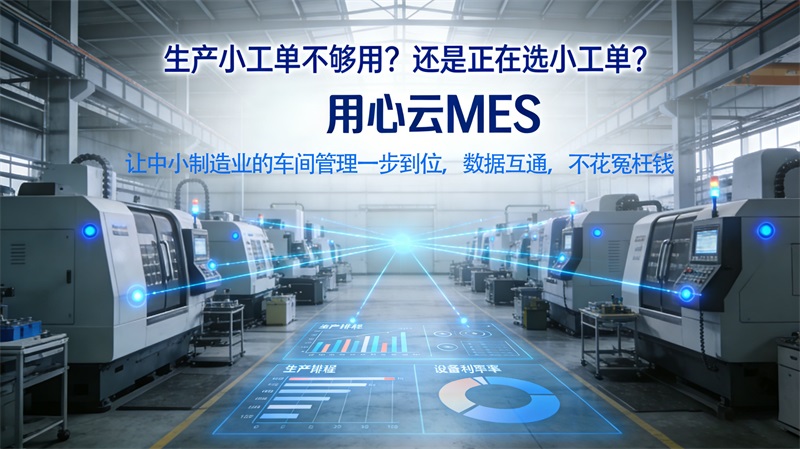生产小工单已到瓶颈？用心云MES为中小制造企业打开车间数字化新格局